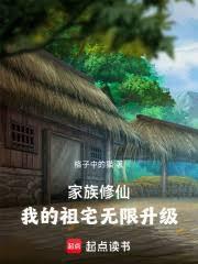 家族修仙我的祖宅无限升级最新章节更新